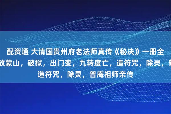 配资通 大清国贵州府老法师真传《秘决》一册全 内容珍贵，放蒙山，破狱，出门变，九转度亡，造符咒，除灵，普庵祖师亲传
