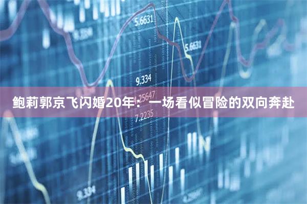 鲍莉郭京飞闪婚20年：一场看似冒险的双向奔赴