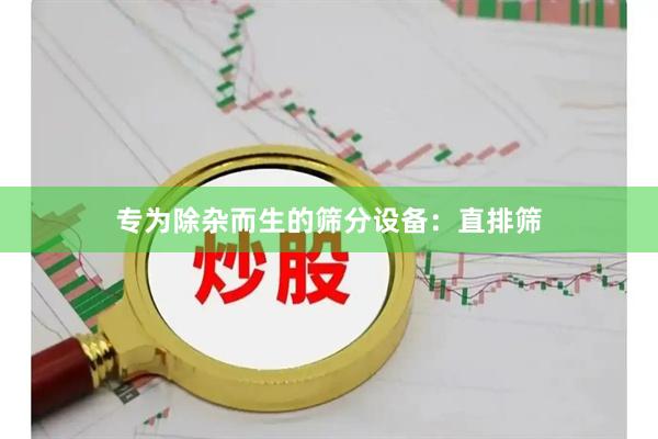 专为除杂而生的筛分设备:直排筛