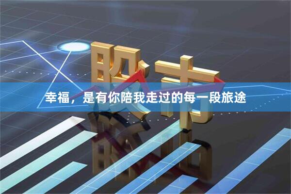 幸福，是有你陪我走过的每一段旅途