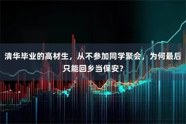 清华毕业的高材生，从不参加同学聚会，为何最后只能回乡当保安？