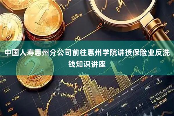 中国人寿惠州分公司前往惠州学院讲授保险业反洗钱知识讲座