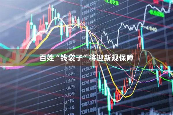 百姓“钱袋子”将迎新规保障