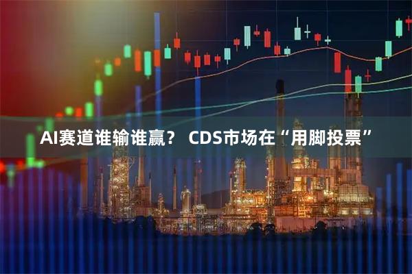 AI赛道谁输谁赢？ CDS市场在“用脚投票”