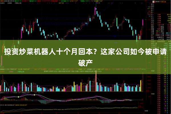 投资炒菜机器人十个月回本？这家公司如今被申请破产
